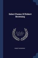 Select Poems Of Robert Browning di ROBERT BROWNING edito da Lightning Source Uk Ltd