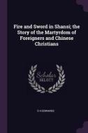 Fire and Sword in Shansi; The Story of the Martyrdom of Foreigners and Chinese Christians di E. H. Edwards edito da CHIZINE PUBN