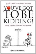 You′ve Got To Be Kidding! di John Capps edito da Wiley-Blackwell