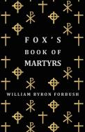 Fox's Book of Martyrs - A History of the Lives, Sufferings and Triumphant Deaths of the Early Christian and Protestant M di William Byron Forbush edito da Bowen Press