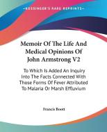 Memoir of the Life and Medical Opinions of John Armstrong V2: To Which Is Added an Inquiry Into the Facts Connected with Those Forms of Fever Attribut di Francis Boott edito da Kessinger Publishing