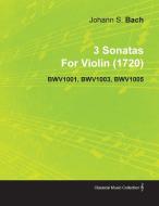 3 Sonatas by Johann Sebastian Bach for Violin (1720) Bwv1001, Bwv1003, Bwv1005 di Johann Sebastian Bach edito da Porter Press