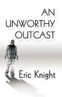 An Unworthy Outcast di Eric Knight edito da America Star Books