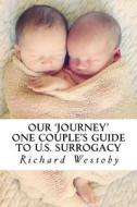 Our Journey: One Couple's Guide to U.S. Surrogacy di MR Richard Westoby edito da Createspace