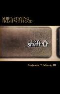 Shift: Staying Fresh with God di Benjamin T. Moore, Benjamin T. Moore III edito da Createspace
