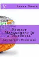 Project Management in a Nutshell: All Aspects Uncovered di MR Arnab Ghosh edito da Createspace