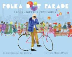 Polka Dot Parade: A Book about Bill Cunningham di Deborah Blumenthal edito da LITTLE BEE BOOKS