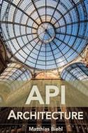 API Architecture: The Big Picture for Building APIs di Matthias Biehl edito da Createspace