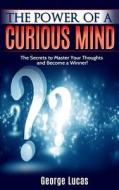 The Power of a Curious Mind the Secrets to Master Your Thoughts and Become a Winner! di George Lucas edito da Createspace