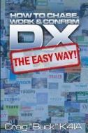DX - The Easy Way: How to Chase, Work & Confirm DX - The Easy Way di Craig E. Buck K4ia edito da Createspace Independent Publishing Platform