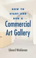 How to Start and Run a Commercial Art Gallery di Edward Winkleman edito da ALLWORTH PR