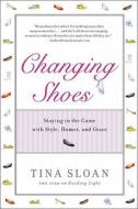 Changing Shoes: Staying in the Game with Style, Humor, and Grace di Tina Sloan edito da Gotham Books
