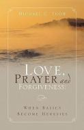 Love, Prayer and Forgiveness di Michael C. Snow edito da XULON PR