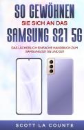 So Gewöhnen Sie Sich An Das Samsung S21 5g Samsung di Scott La Counte edito da SL Editions