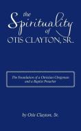 The Spirituality of Otis Clayton, Sr. di Otis Clayton edito da IUNIVERSE INC