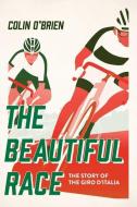 The Beautiful Race: The Story of the Giro d'Italia di Colin O'Brien edito da PEGASUS BOOKS