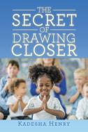 The Secret of Drawing Closer di Kadesha Henry edito da XLIBRIS US