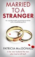 MARRIED TO A STRANGER an unputdownable psychological thriller with a breathtaking twist di Patricia Macdonald edito da JOFFE BOOKS LTD