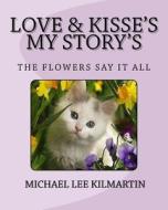 Love and Kisses My Story's: The Flowers Say It All di Michael Lee Kilmartin edito da Createspace Independent Publishing Platform