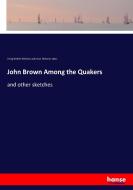 John Brown Among the Quakers di Irving Berdine Richman, Pub Iowa. Historical dept. edito da hansebooks