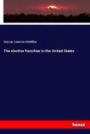 The elective franchise in the United States di Duncan Cameron McMillan edito da hansebooks