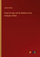 Great Ice Age, and Its Relation to the Antiquity of Man di James Geikie edito da Outlook Verlag