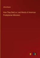 How They Died; or, Last Words of American Presbyterian Ministers di Alfred Nevin edito da Outlook Verlag