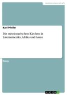 Die Missionarischen Kirchen In Lateinamerika, Afrika Und Asien di Karl Pfeifer edito da Grin Verlag Gmbh