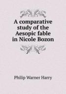 A Comparative Study Of The Aesopic Fable In Nicole Bozon di Philip Warner Harry edito da Book On Demand Ltd.