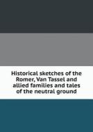 Historical Sketches Of The Romer, Van Tassel And Allied Families And Tales Of The Neutral Ground di John Lockwood Romer edito da Book On Demand Ltd.