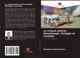 Le criquet pèlerin, Morphologie, Biologie et Contrôle di Mohamed Abdel-Raheem edito da Editions Notre Savoir