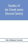 Studies of the Greek poets (Second Series) di John Addington Symonds edito da Alpha Editions