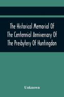 The Historical Memorial Of The Centennial Anniversary Of The Presbytery Of Huntingdon di Unknown edito da Alpha Editions