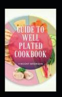Guide To Well Plated Cookbook di Bronson Vincent Bronson edito da Independently Published