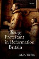 Being Protestant in Reformation Britain di Alec Ryrie edito da OUP Oxford