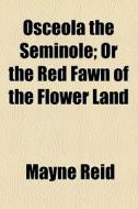Osceola the Seminole; or The red fawn of the Flower Land di Mayne Reid edito da Books LLC, Reference Series
