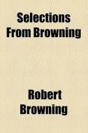Selections From Browning di Robert Browning edito da General Books Llc
