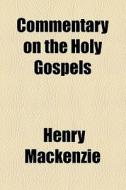 Commentary On The Holy Gospels di Henry Mackenzie edito da General Books Llc