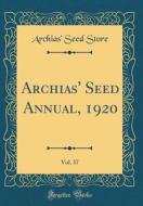 Archias' Seed Annual, 1920, Vol. 37 (Classic Reprint) di Archias' Seed Store edito da Forgotten Books