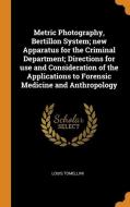 Metric Photography, Bertillon System; New Apparatus For The Criminal Department; Directions For Use And Consideration Of The Applications To Forensic  di Louis Tomellini edito da Franklin Classics Trade Press