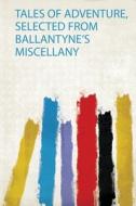 Tales of Adventure, Selected from Ballantyne's Miscellany edito da HardPress Publishing