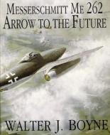 Messerschmitt Me 262: Arrow to the Future di Walter J. Boyne edito da Schiffer Publishing Ltd