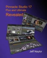 Pinnacle Studio 17 Plus and Ultimate Revealed di Jeff Naylor edito da Dtvpro Publishing
