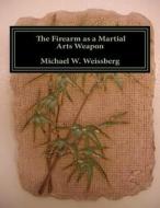 The Firearm as a Martial Arts Weapon di Michael W. Weissberg edito da White Mountain Publishing Co.