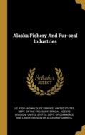 Alaska Fishery And Fur-seal Industries edito da WENTWORTH PR
