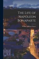 The Life of Napoleon Bonaparte di William Milligan Sloane edito da LEGARE STREET PR