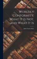 Worldly Conformity, What it Is Not, and What it Is di John Charles Ryle edito da LEGARE STREET PR