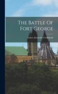 The Battle Of Fort George di Ernest Alexander Cruikshank edito da LEGARE STREET PR