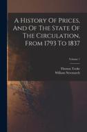 A History Of Prices, And Of The State Of The Circulation, From 1793 To 1837; Volume 1 di Thomas Tooke, William Newmarch edito da LEGARE STREET PR