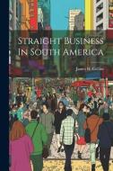 Straight Business In South America di James H. Collins edito da LEGARE STREET PR